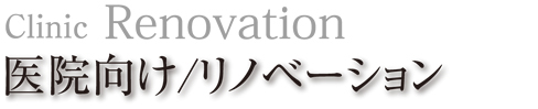 医院向け/リノベーション|Clinic Renovation